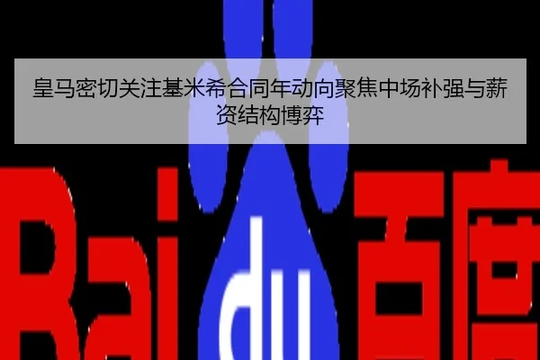 皇马密切关注基米希合同年动向聚焦中场补强与薪资结构博弈