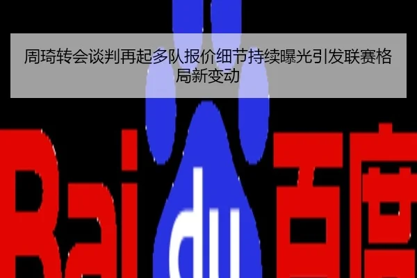 周琦转会谈判再起多队报价细节持续曝光引发联赛格局新变动