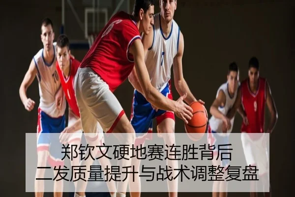 郑钦文硬地赛连胜背后 二发质量提升与战术调整复盘
