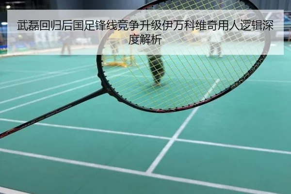武磊回归后国足锋线竞争升级伊万科维奇用人逻辑深度解析
