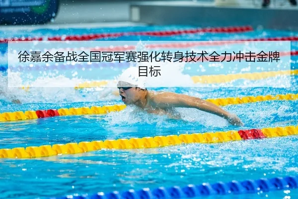 徐嘉余备战全国冠军赛强化转身技术全力冲击金牌目标