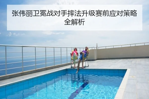 张伟丽卫冕战对手摔法升级赛前应对策略全解析